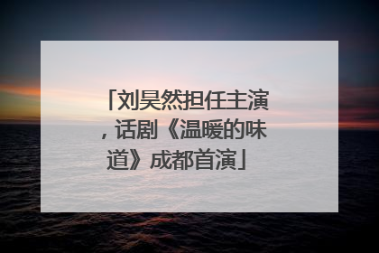 刘昊然担任主演，话剧《温暖的味道》成都首演
