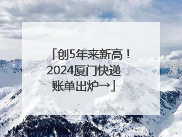 创5年来新高！2024厦门快递账单出炉→