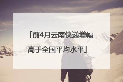 前4月云南快递增幅高于全国平均水平