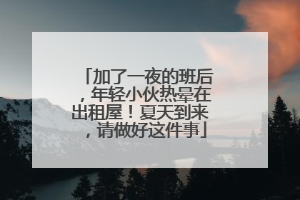 加了一夜的班后，年轻小伙热晕在出租屋！夏天到来，请做好这件事