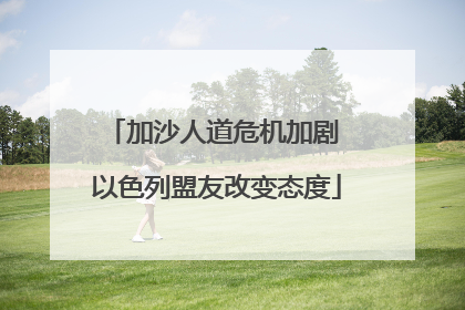 加沙人道危机加剧 以色列盟友改变态度