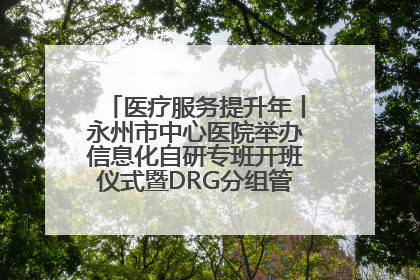 医疗服务提升年丨永州市中心医院举办信息化自研专班开班仪式暨DRG分组管理系统上线培训会