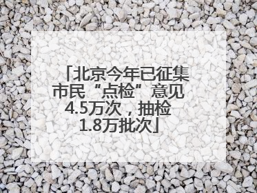 北京今年已征集市民“点检”意见4.5万次，抽检1.8万批次