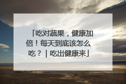 吃对蔬果，健康加倍！每天到底该怎么吃？｜吃出健康来