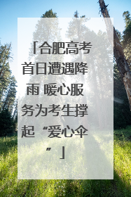 合肥高考首日遭遇降雨 暖心服务为考生撑起“爱心伞”