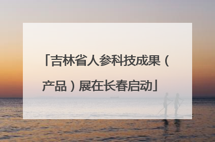 吉林省人参科技成果（产品）展在长春启动