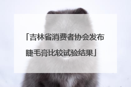 吉林省消费者协会发布睫毛膏比较试验结果