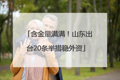 含金量满满！山东出台20条举措稳外资