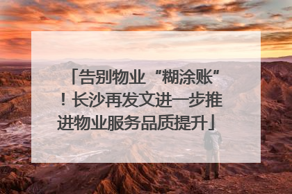 告别物业“糊涂账”！长沙再发文进一步推进物业服务品质提升