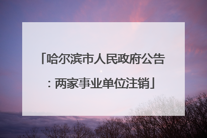 哈尔滨市人民政府公告：两家事业单位注销