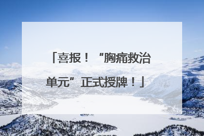 喜报！“胸痛救治单元”正式授牌！
