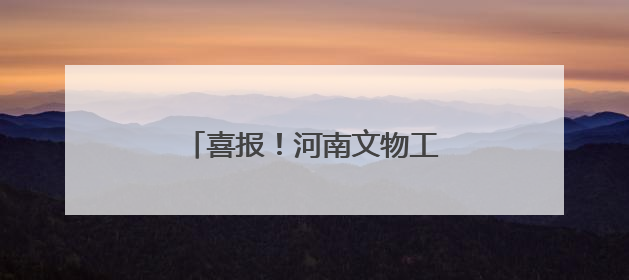 喜报！河南文物工作获多项全国表彰