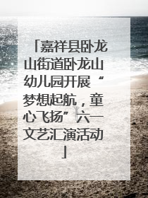 嘉祥县卧龙山街道卧龙山幼儿园开展“梦想起航，童心飞扬”六一文艺汇演活动