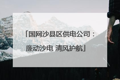 国网沙县区供电公司：廉动沙电 清风护航