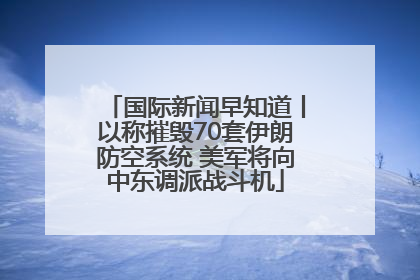 国际新闻早知道丨以称摧毁70套伊朗防空系统 美军将向中东调派战斗机