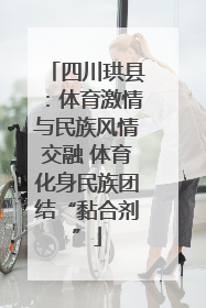 四川珙县：体育激情与民族风情交融 体育化身民族团结“黏合剂”