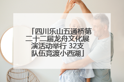 四川乐山五通桥第二十二届龙舟文化展演活动举行 32支队伍竞渡小西湖