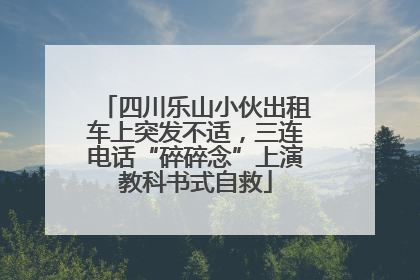 四川乐山小伙出租车上突发不适，三连电话“碎碎念”上演教科书式自救
