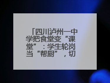 四川泸州一中学把食堂变“课堂”：学生轮岗当“帮厨”，切菜掌勺样样试