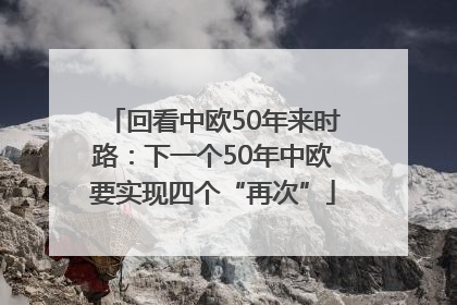 回看中欧50年来时路：下一个50年中欧要实现四个“再次”