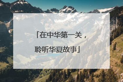 在中华第一关，聆听华夏故事