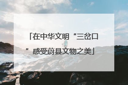 在中华文明“三岔口”感受蔚县文物之美