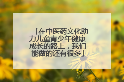 在中医药文化助力儿童青少年健康成长的路上，我们能做的还有很多