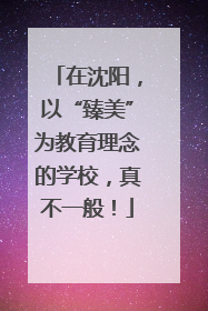 在沈阳，以“臻美”为教育理念的学校，真不一般！