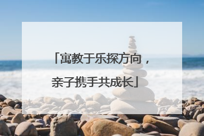 寓教于乐探方向，亲子携手共成长