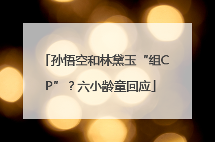 孙悟空和林黛玉“组CP”？六小龄童回应