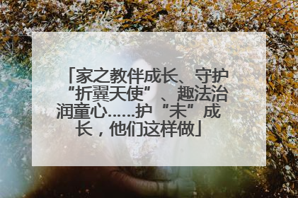 家之教伴成长、守护“折翼天使”、趣法治润童心……护“未”成长，他们这样做