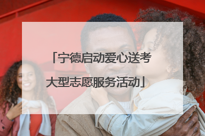 宁德启动爱心送考大型志愿服务活动