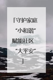 守护家庭“小和谐” 赋能社区“大平安”