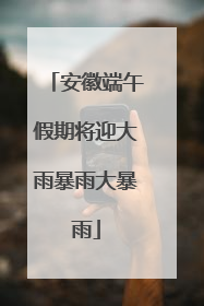 安徽端午假期将迎大雨暴雨大暴雨