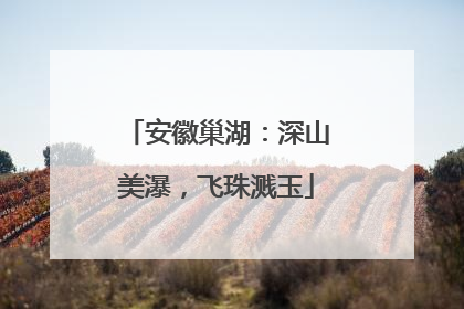 安徽巢湖：深山美瀑，飞珠溅玉