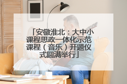 安徽淮北：大中小课程思政一体化示范课程（音乐）开题仪式圆满举行