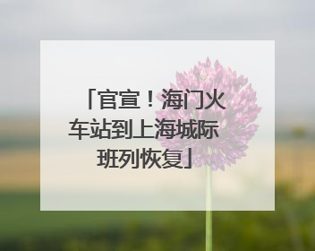 官宣！海门火车站到上海城际班列恢复