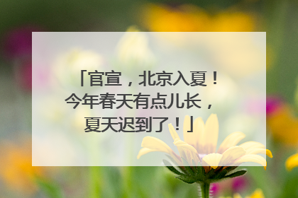 官宣，北京入夏！今年春天有点儿长，夏天迟到了！