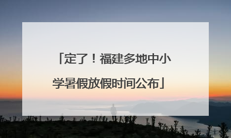 定了！福建多地中小学暑假放假时间公布