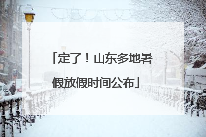 定了！山东多地暑假放假时间公布