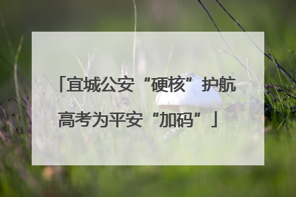 宜城公安“硬核”护航高考为平安“加码”