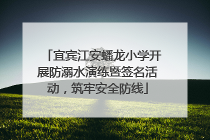 宜宾江安蟠龙小学开展防溺水演练暨签名活动，筑牢安全防线