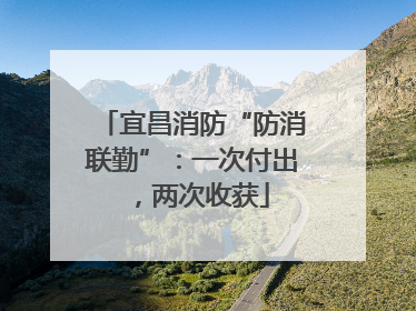 宜昌消防“防消联勤”：一次付出，两次收获
