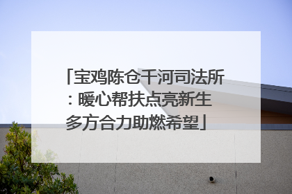 宝鸡陈仓千河司法所：暖心帮扶点亮新生 多方合力助燃希望