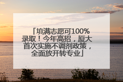 填满志愿可100%录取！今年高招，厦大首次实施不调剂政策，全面放开转专业