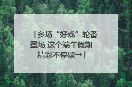 多场“好戏”轮番登场 这个端午假期精彩不停歇→