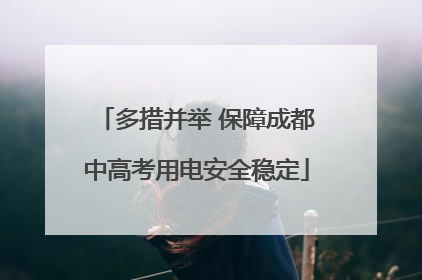 多措并举 保障成都中高考用电安全稳定