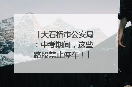 大石桥市公安局：中考期间，这些路段禁止停车！