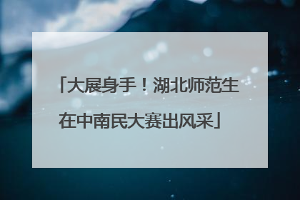 大展身手！湖北师范生在中南民大赛出风采