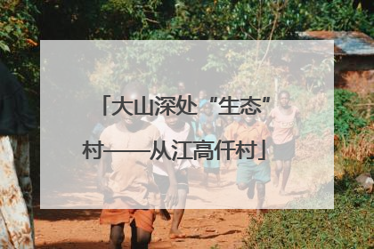 大山深处“生态”村——从江高仟村